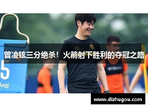 曾凌铉三分绝杀!火箭射下胜利的夺冠之路 曾凌铉三分绝杀!火箭射下胜利的夺冠之路